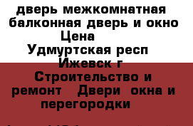 дверь межкомнатная, балконная дверь и окно › Цена ­ 500 - Удмуртская респ., Ижевск г. Строительство и ремонт » Двери, окна и перегородки   